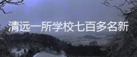 清远一所学校七百多名新生退学
，官方回应