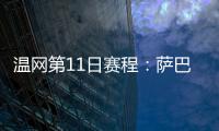 温网第11日赛程：萨巴伦卡vs阿尼西莫娃 斯瓦泰克vs本西奇