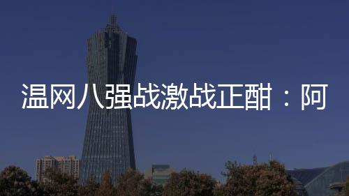 而德约和德米纳尔的强战比赛
