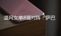 温网女单8强对阵：萨巴伦卡vs西格蒙德
、斯瓦泰克vs萨姆索诺娃