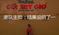 港队主帅：结果说明了一切，与日本队相比仍存在较大差距