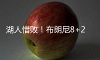 湖人惜败
！布朗尼8+2绝杀失败，状元21中5出现短板
，克内克特15+4