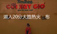 湖人20分大胜热火：布朗尼复出首秀10分 克内克特两战20中5