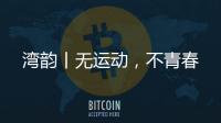 湾韵丨无运动，不青春