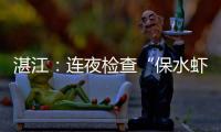 湛江：连夜检查“保水虾仁”