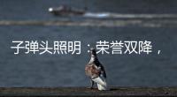 子弹头照明：荣誉双降
，实至名归