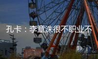 孔卡：李章洙很不职业不尊重我 里皮让我越踢越好