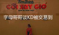 字母哥哥谈KD被交易到火箭
：这可能是他被交易到过的最强球队