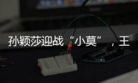 孙颖莎迎战“小莫”	，王楚钦对决高承睿，大满贯赛7月9日赛程出炉