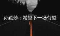 孙颖莎	：希望下一场有越来越好的表现