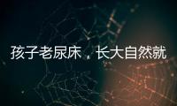 孩子老尿床，长大自然就好了�？