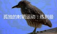 孤独的射箭运动：练到最后拼的是心理