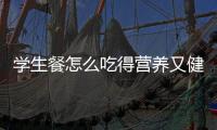 学生餐怎么吃得营养又健康？深圳出台方案守护孩子饭碗
