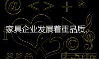 家具企业发展着重品质、品味、品牌