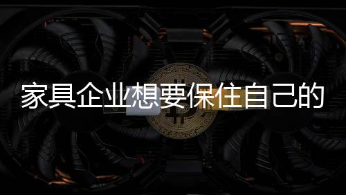 随着家具行业的企业日益壮大