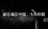 家乐福在中国
，十年称霸，十年踉跄