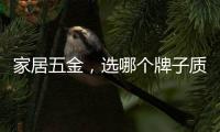 家居五金，选哪个牌子质量好?