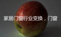 家居门窗行业变换	
，门窗十大品牌坚守品质