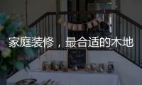 家庭装修，最合适的木地板从了解种类开始
