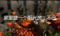 家里建一个阳光房，不出门踏青也能拥抱春日暖阳!