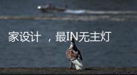 家设计 ，最IN无主灯设计