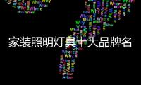 家装照明灯具十大品牌名单有哪些