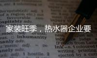 家装旺季，热水器企业要积极迎战化解发展困境