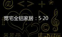 宽宅全铝家居：5·20爱巢打造
，幸福生活