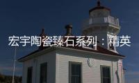 宏宇陶瓷臻石系列：精英气质中带点甜
