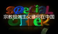 宗教极端主义缘何在中国新疆成为无根之草
？