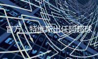 官方：特维斯出任阿超球队塔列雷斯新帅