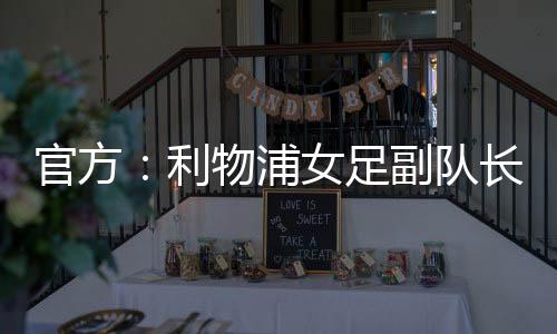 官方阿森纳女足官方发布公告