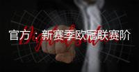 官方：新赛季欧冠联赛阶段排名将决定1/4决赛后的主客场顺序