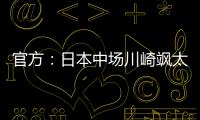 官方	：日本中场川崎飒太租借加盟美因茨
，含买断条款