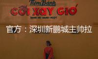 官方�：深圳新鹏城主帅拉坦齐奥下课；据悉新帅本周内到位