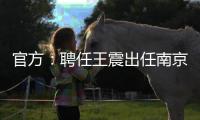 官方	：聘任王震出任南京同曦篮球俱乐部总经理