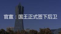 官宣	：国王正式签下后卫丹尼斯