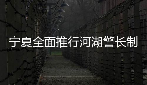 宁夏建立巡河湖台账