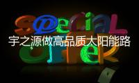 宇之源做高品质太阳能路灯，为美丽中国添砖加瓦