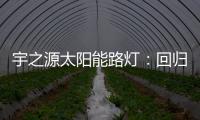 宇之源太阳能路灯：回归光的本质 发挥企业价值