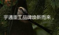 宇通重工品牌焕新而来，新能源设备全新发布
，定义“智慧作业”
！