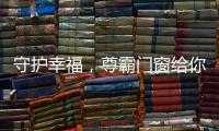 守护幸福，尊霸门窗给你的爱一直很安静
