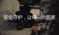 安全守护	，让每一次回家成为享受