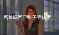 宫鲁鸣回应张子宇缺席：不希望她一步跨进强对抗 产生不想要的结果