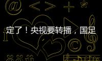 定了！央视要转播，国足今晚战韩国
！“05后”有望挑大梁
，主帅：全力以赴应对比赛