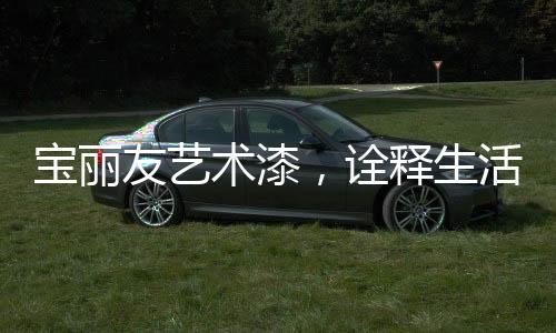 选择优质的宝丽产品即可
