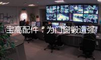 宝高配件
：为门窗锻造强有力的心脏