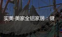 实美·美家全铝家居
：健康家居领导者，简约高贵享受一生!