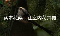 实木花架，让室内花卉更加千娇百媚