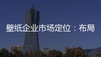壁纸企业市场定位：布局终端拒绝价格战
